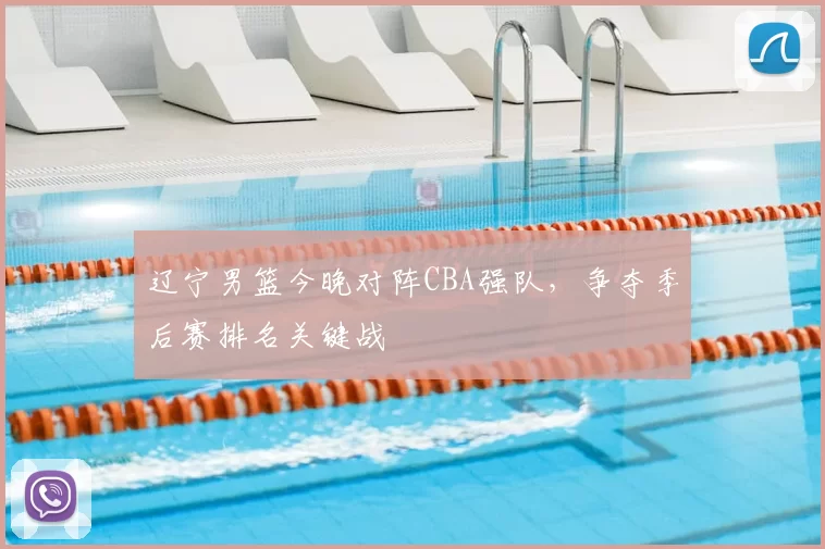 辽宁男篮今晚对阵CBA强队,争夺季后赛排名关键战