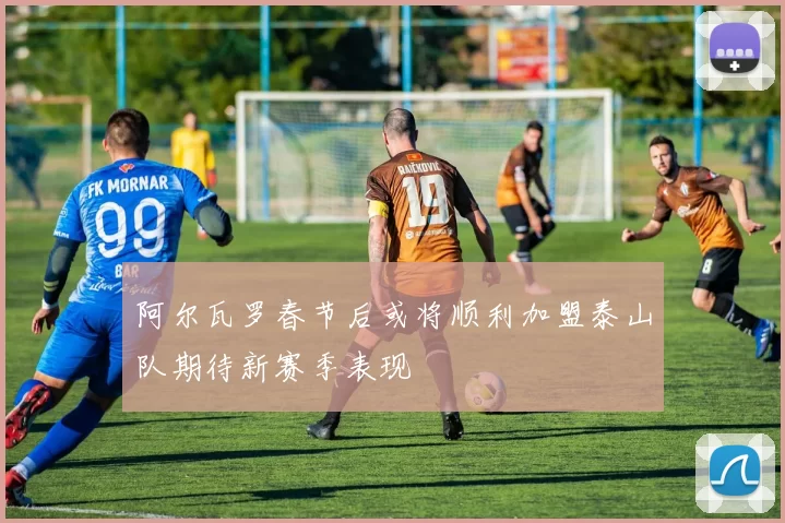 阿尔瓦罗春节后或将顺利加盟泰山队期待新赛季表现