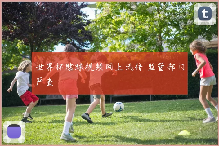 世界杯赌球视频网上流传 监管部门严查